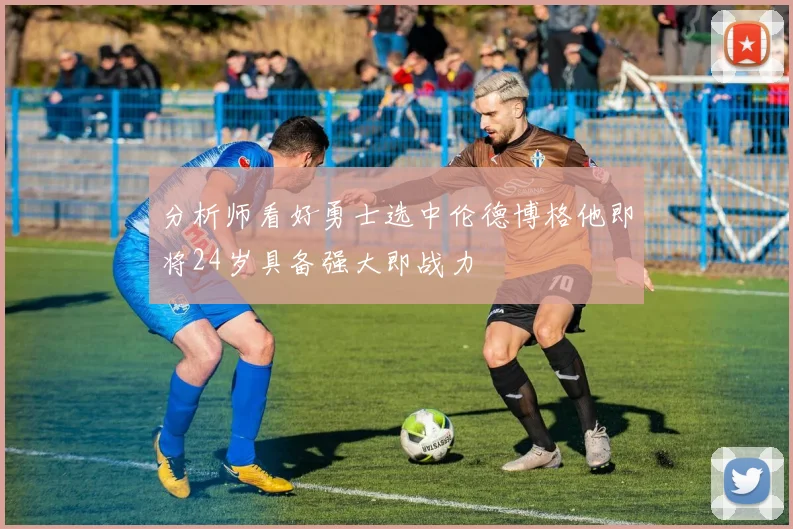 分析师看好勇士选中伦德博格他即将24岁具备强大即战力