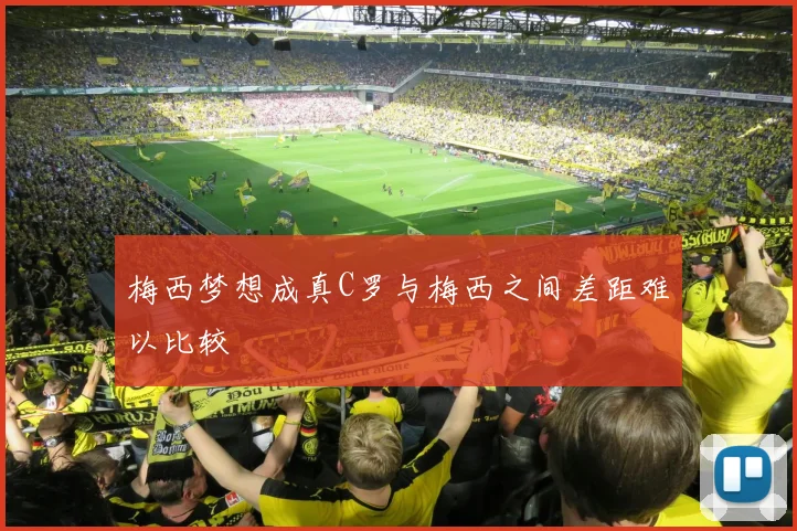 梅西梦想成真C罗与梅西之间差距难以比较