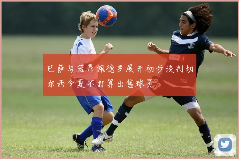巴萨与若昂佩德罗展开初步谈判切尔西今夏不打算出售球员