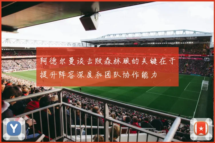阿德尔曼谈击败森林狼的关键在于提升阵容深度和团队协作能力