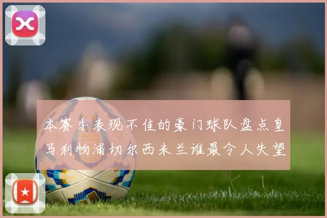 本赛季表现不佳的豪门球队盘点皇马利物浦切尔西米兰谁最令人失望