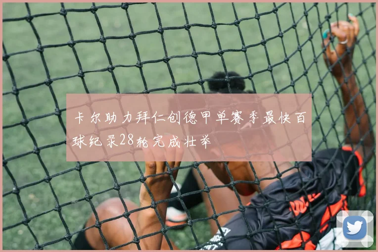 卡尔助力拜仁创德甲单赛季最快百球纪录28轮完成壮举