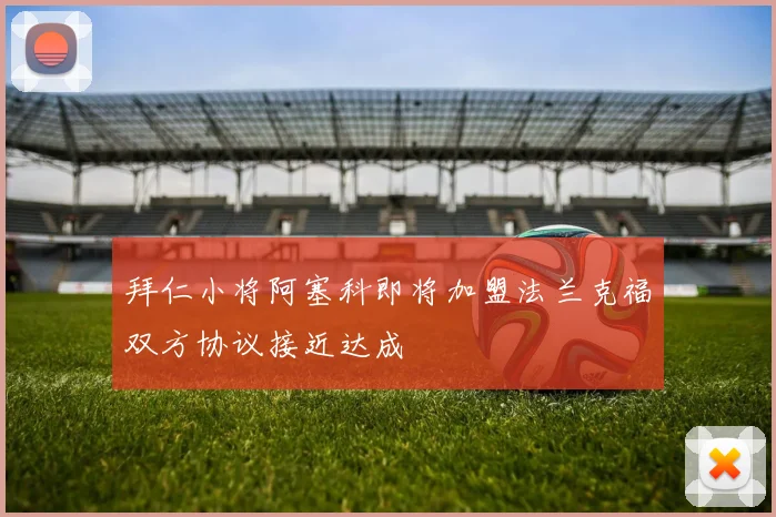 拜仁小将阿塞科即将加盟法兰克福双方协议接近达成