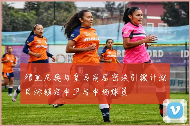 穆里尼奥与皇马高层密谈引援计划目标锁定中卫与中场球员