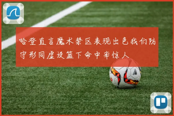 哈登直言魔术禁区表现出色我们防守形同虚设篮下命中率惊人