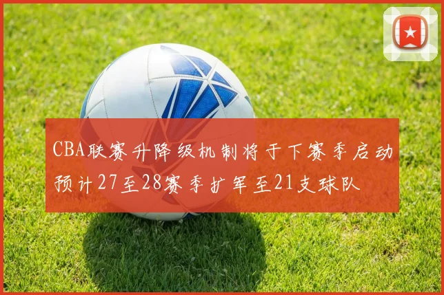 CBA联赛升降级机制将于下赛季启动预计27至28赛季扩军至21支球队