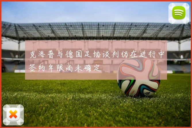 克洛普与德国足协谈判仍在进行中签约年限尚未确定