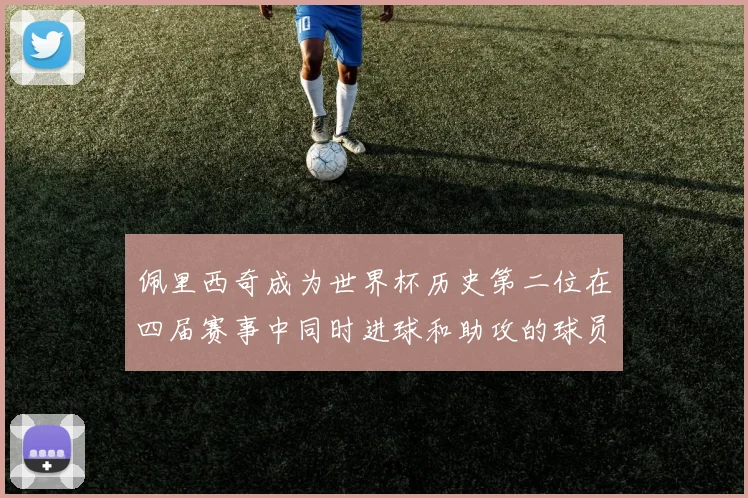 佩里西奇成为世界杯历史第二位在四届赛事中同时进球和助攻的球员仅次于梅西